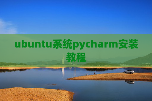 ubuntu系统pycharm安装教程 ubuntu系统pycharm安装教程